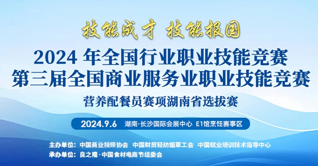 活动预告|2024年全国行业职业技能竞赛、第三届全国商业服务业职业技能竞赛营养配餐员赛项湖南省选拔赛等你来看！